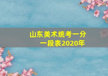 山东美术统考一分一段表2020年