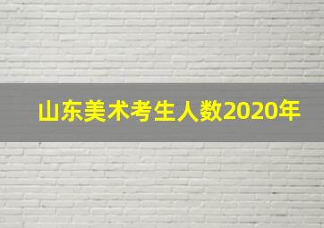 山东美术考生人数2020年