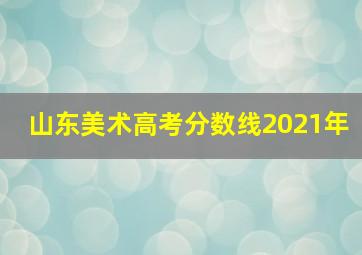 山东美术高考分数线2021年