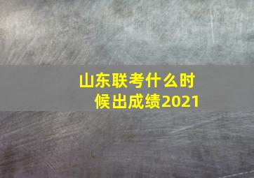 山东联考什么时候出成绩2021