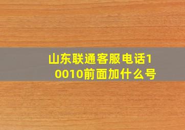 山东联通客服电话10010前面加什么号