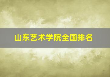 山东艺术学院全国排名