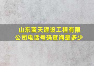 山东蓝天建设工程有限公司电话号码查询是多少