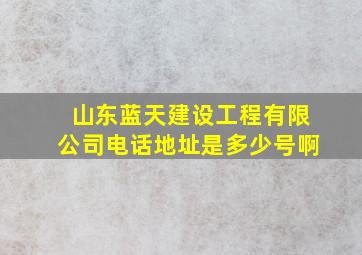 山东蓝天建设工程有限公司电话地址是多少号啊