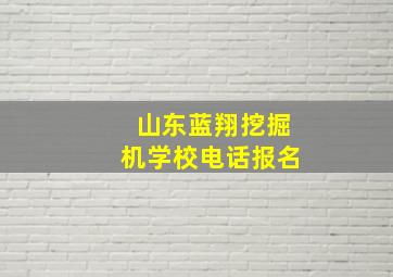 山东蓝翔挖掘机学校电话报名