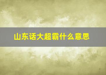 山东话大超霸什么意思