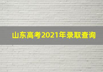 山东高考2021年录取查询