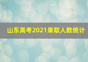 山东高考2021录取人数统计