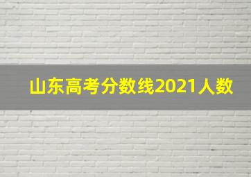 山东高考分数线2021人数