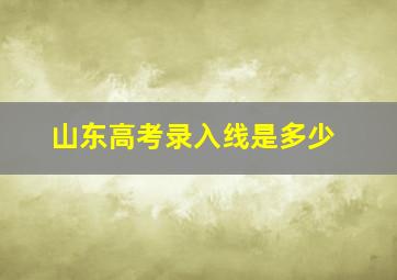 山东高考录入线是多少