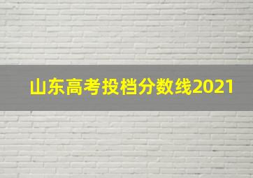 山东高考投档分数线2021