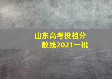 山东高考投档分数线2021一批