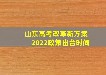 山东高考改革新方案2022政策出台时间