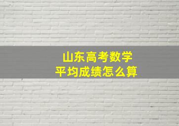 山东高考数学平均成绩怎么算