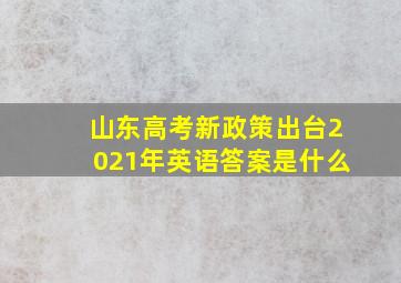 山东高考新政策出台2021年英语答案是什么