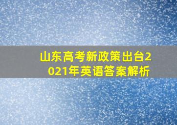 山东高考新政策出台2021年英语答案解析