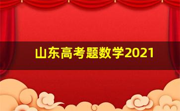 山东高考题数学2021