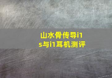 山水骨传导i1s与i1耳机测评