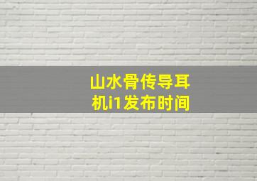 山水骨传导耳机i1发布时间