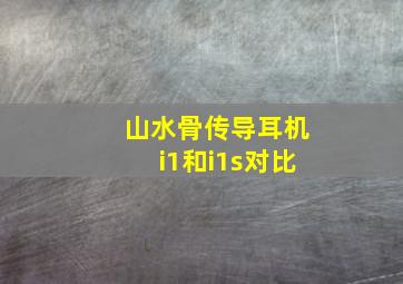 山水骨传导耳机i1和i1s对比