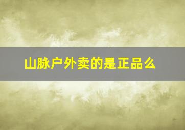 山脉户外卖的是正品么