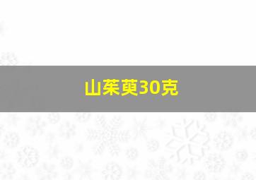 山茱萸30克