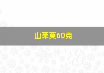 山茱萸60克