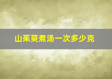 山茱萸煮汤一次多少克