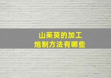 山茱萸的加工炮制方法有哪些