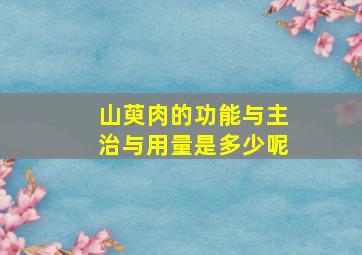 山萸肉的功能与主治与用量是多少呢