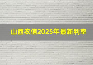 山西农信2025年最新利率