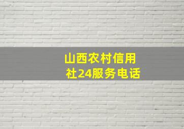 山西农村信用社24服务电话