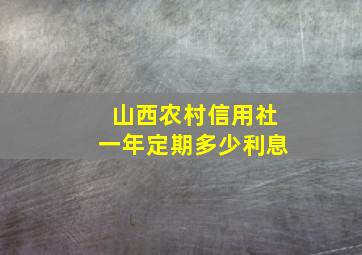 山西农村信用社一年定期多少利息