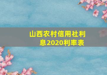 山西农村信用社利息2020利率表