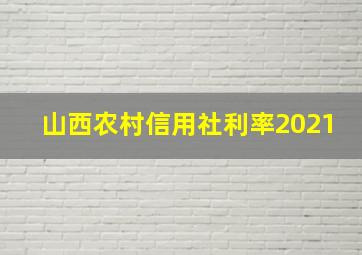 山西农村信用社利率2021