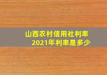 山西农村信用社利率2021年利率是多少