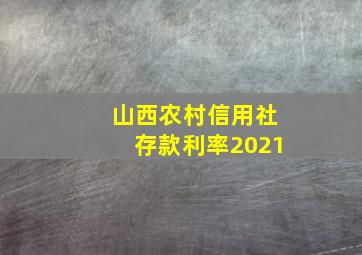 山西农村信用社存款利率2021