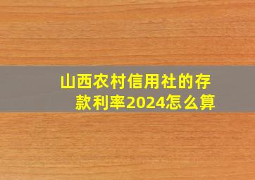 山西农村信用社的存款利率2024怎么算