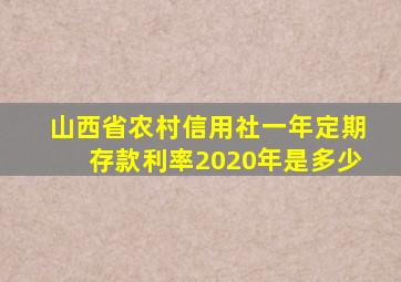 山西省农村信用社一年定期存款利率2020年是多少