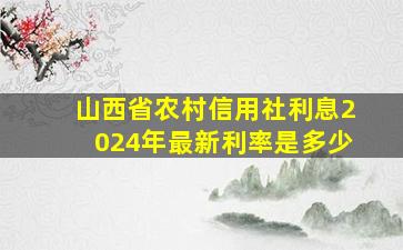 山西省农村信用社利息2024年最新利率是多少