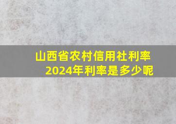 山西省农村信用社利率2024年利率是多少呢