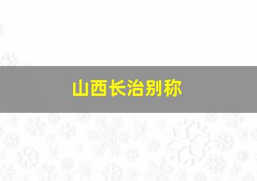 山西长治别称