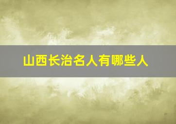 山西长治名人有哪些人