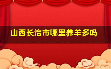 山西长治市哪里养羊多吗