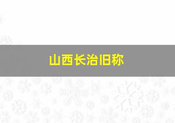 山西长治旧称