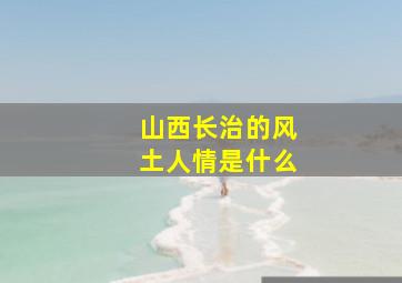 山西长治的风土人情是什么