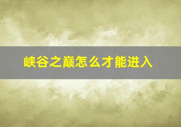 峡谷之巅怎么才能进入