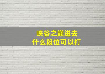 峡谷之巅进去什么段位可以打