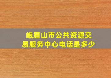 峨眉山市公共资源交易服务中心电话是多少