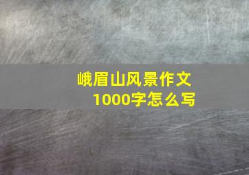 峨眉山风景作文1000字怎么写